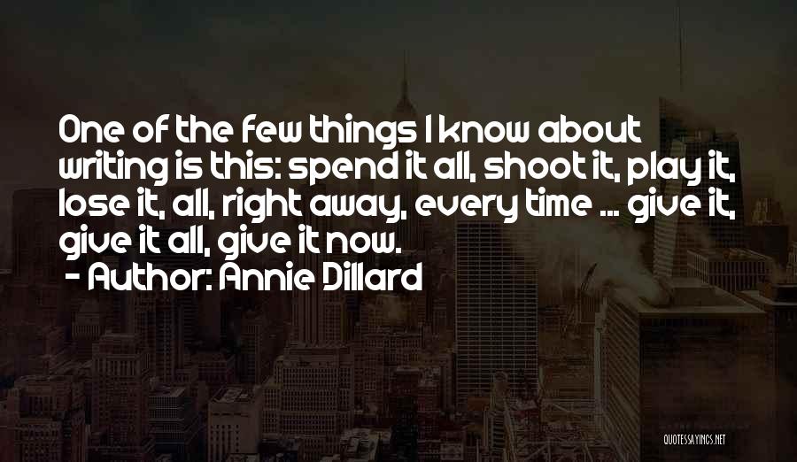 Annie Dillard Quotes: One Of The Few Things I Know About Writing Is This: Spend It All, Shoot It, Play It, Lose It,