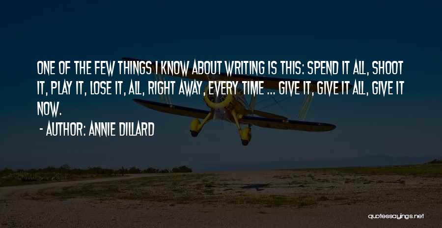 Annie Dillard Quotes: One Of The Few Things I Know About Writing Is This: Spend It All, Shoot It, Play It, Lose It,