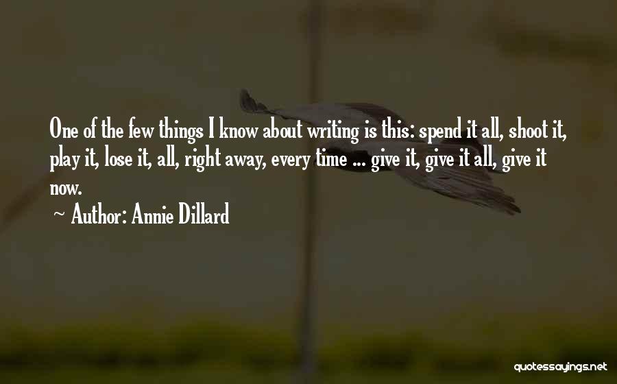 Annie Dillard Quotes: One Of The Few Things I Know About Writing Is This: Spend It All, Shoot It, Play It, Lose It,