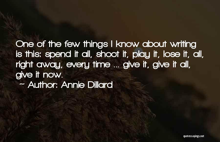 Annie Dillard Quotes: One Of The Few Things I Know About Writing Is This: Spend It All, Shoot It, Play It, Lose It,