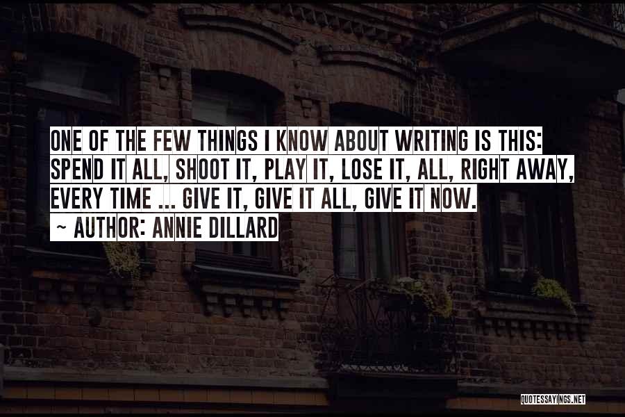 Annie Dillard Quotes: One Of The Few Things I Know About Writing Is This: Spend It All, Shoot It, Play It, Lose It,