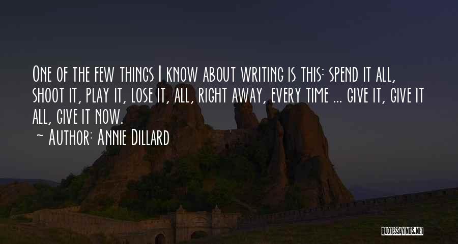 Annie Dillard Quotes: One Of The Few Things I Know About Writing Is This: Spend It All, Shoot It, Play It, Lose It,