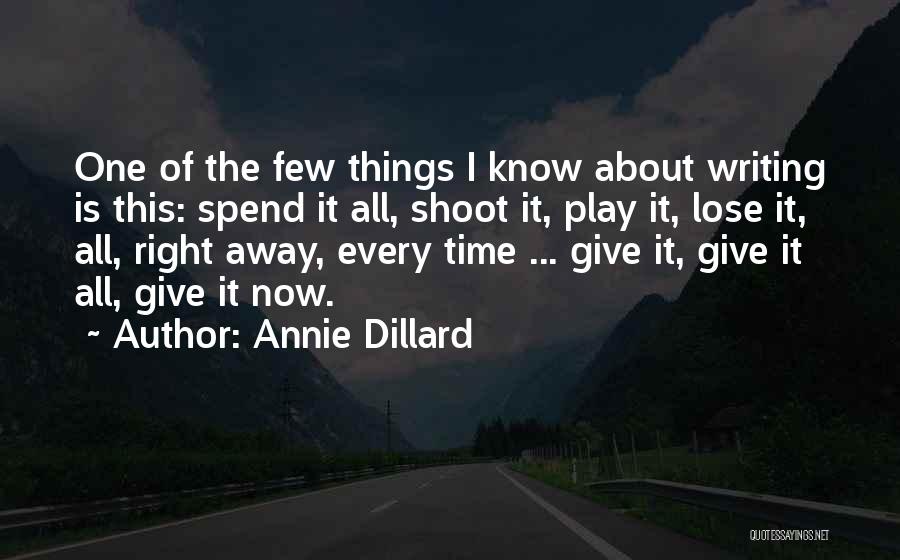 Annie Dillard Quotes: One Of The Few Things I Know About Writing Is This: Spend It All, Shoot It, Play It, Lose It,