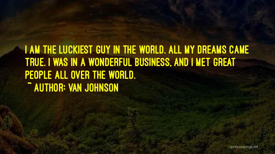 Van Johnson Quotes: I Am The Luckiest Guy In The World. All My Dreams Came True. I Was In A Wonderful Business, And