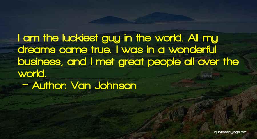 Van Johnson Quotes: I Am The Luckiest Guy In The World. All My Dreams Came True. I Was In A Wonderful Business, And