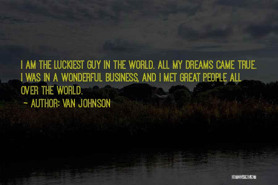 Van Johnson Quotes: I Am The Luckiest Guy In The World. All My Dreams Came True. I Was In A Wonderful Business, And