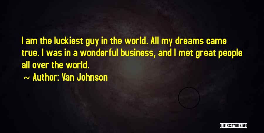 Van Johnson Quotes: I Am The Luckiest Guy In The World. All My Dreams Came True. I Was In A Wonderful Business, And