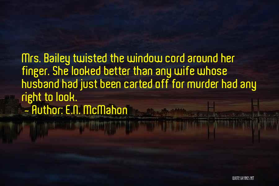 E.N. McMahon Quotes: Mrs. Bailey Twisted The Window Cord Around Her Finger. She Looked Better Than Any Wife Whose Husband Had Just Been