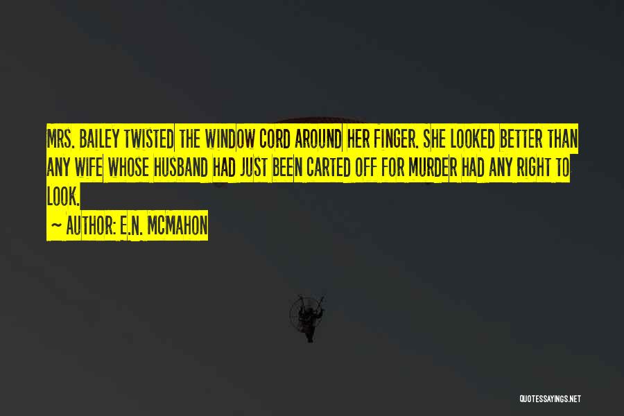 E.N. McMahon Quotes: Mrs. Bailey Twisted The Window Cord Around Her Finger. She Looked Better Than Any Wife Whose Husband Had Just Been