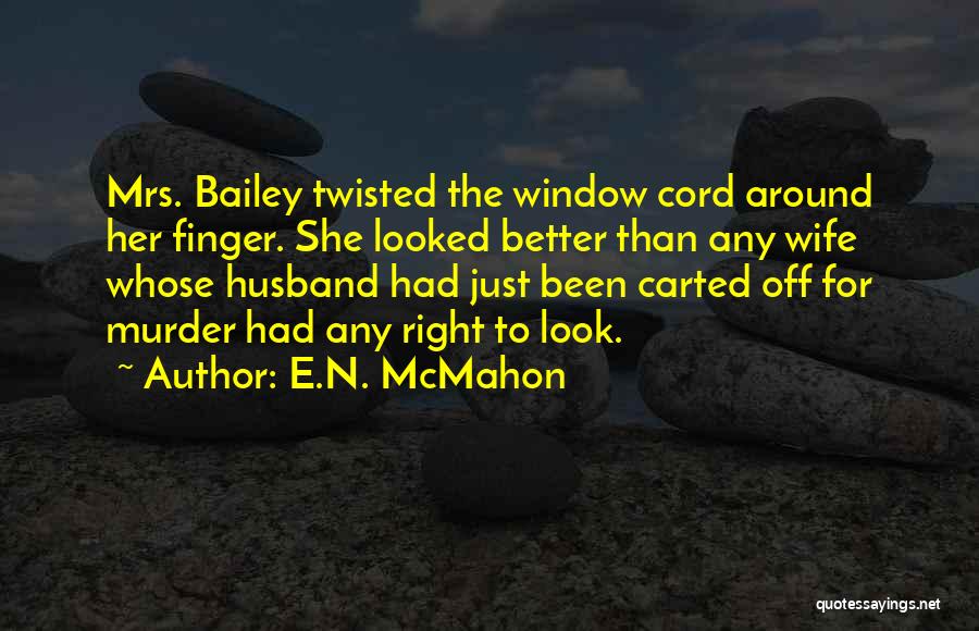 E.N. McMahon Quotes: Mrs. Bailey Twisted The Window Cord Around Her Finger. She Looked Better Than Any Wife Whose Husband Had Just Been