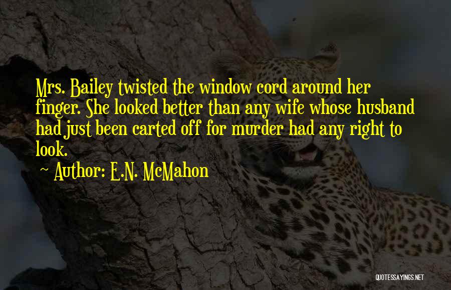 E.N. McMahon Quotes: Mrs. Bailey Twisted The Window Cord Around Her Finger. She Looked Better Than Any Wife Whose Husband Had Just Been