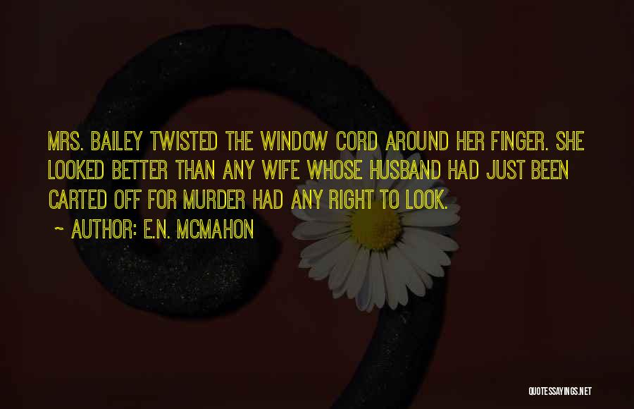 E.N. McMahon Quotes: Mrs. Bailey Twisted The Window Cord Around Her Finger. She Looked Better Than Any Wife Whose Husband Had Just Been