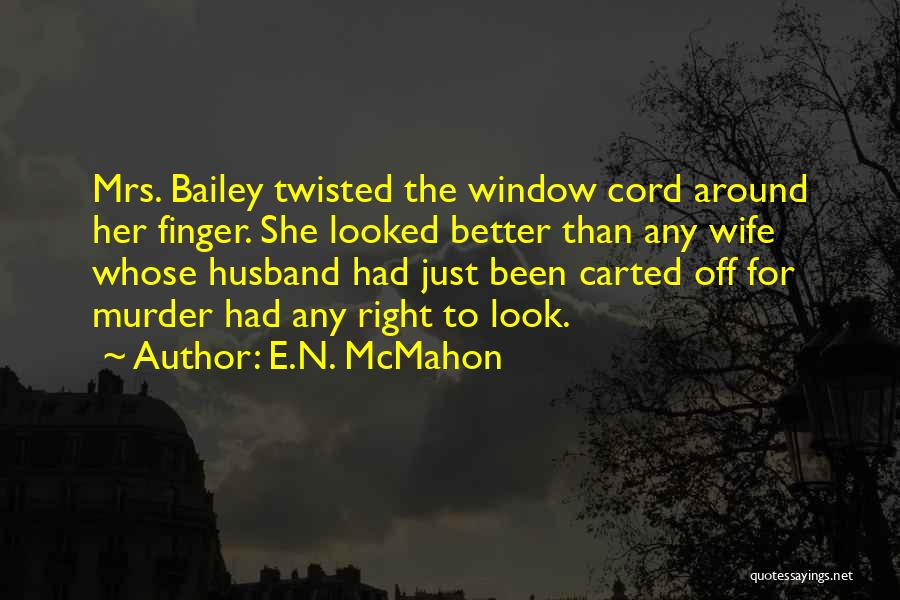 E.N. McMahon Quotes: Mrs. Bailey Twisted The Window Cord Around Her Finger. She Looked Better Than Any Wife Whose Husband Had Just Been