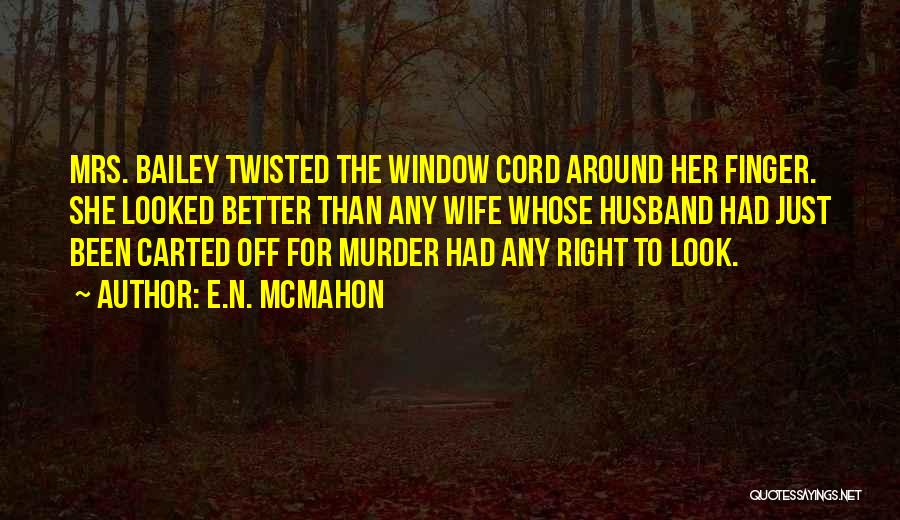 E.N. McMahon Quotes: Mrs. Bailey Twisted The Window Cord Around Her Finger. She Looked Better Than Any Wife Whose Husband Had Just Been