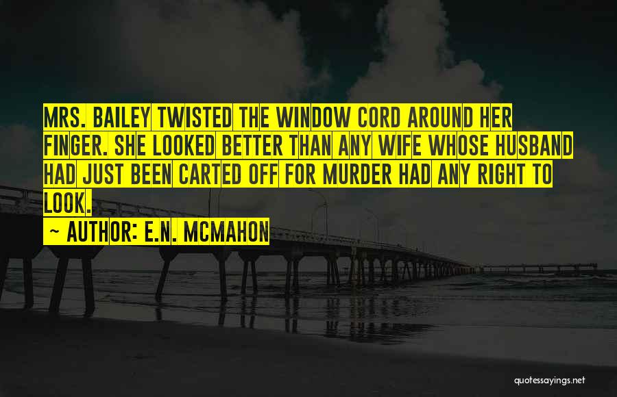 E.N. McMahon Quotes: Mrs. Bailey Twisted The Window Cord Around Her Finger. She Looked Better Than Any Wife Whose Husband Had Just Been