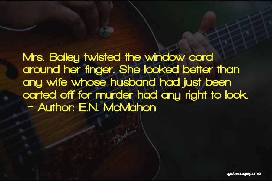 E.N. McMahon Quotes: Mrs. Bailey Twisted The Window Cord Around Her Finger. She Looked Better Than Any Wife Whose Husband Had Just Been