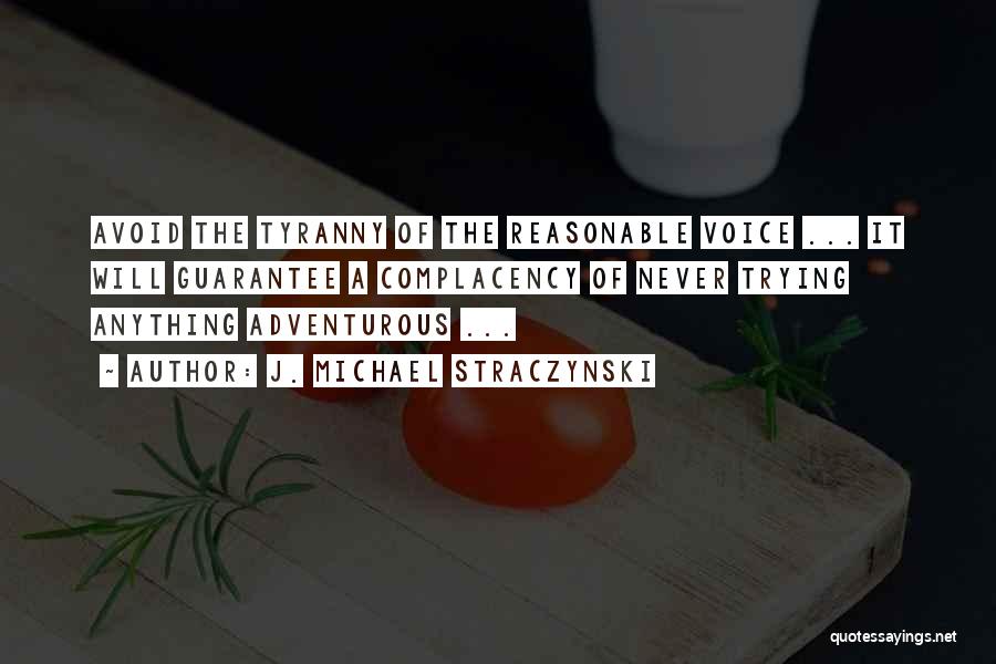 J. Michael Straczynski Quotes: Avoid The Tyranny Of The Reasonable Voice ... It Will Guarantee A Complacency Of Never Trying Anything Adventurous ...