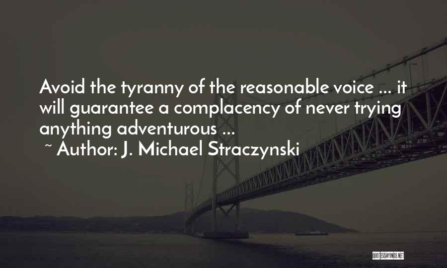 J. Michael Straczynski Quotes: Avoid The Tyranny Of The Reasonable Voice ... It Will Guarantee A Complacency Of Never Trying Anything Adventurous ...