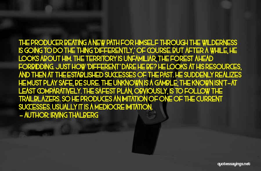 Irving Thalberg Quotes: The Producer Beating A New Path For Himself Through The Wilderness Is Going To Do The Thing 'differently,' Of Course.