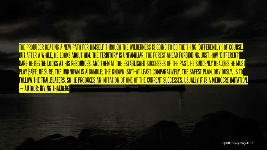Irving Thalberg Quotes: The Producer Beating A New Path For Himself Through The Wilderness Is Going To Do The Thing 'differently,' Of Course.