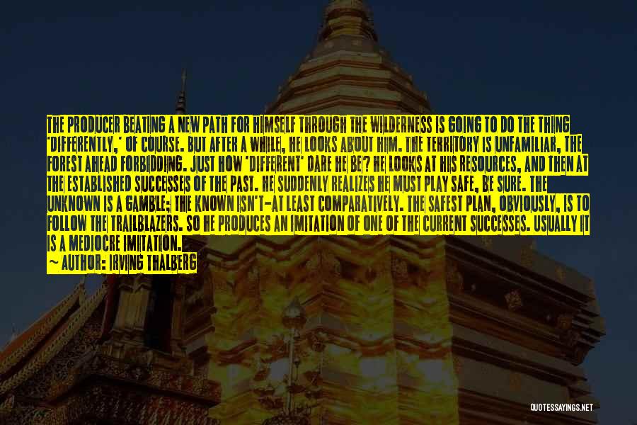 Irving Thalberg Quotes: The Producer Beating A New Path For Himself Through The Wilderness Is Going To Do The Thing 'differently,' Of Course.