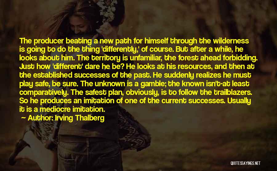 Irving Thalberg Quotes: The Producer Beating A New Path For Himself Through The Wilderness Is Going To Do The Thing 'differently,' Of Course.