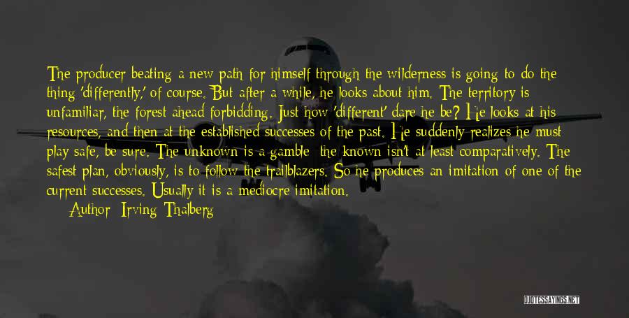 Irving Thalberg Quotes: The Producer Beating A New Path For Himself Through The Wilderness Is Going To Do The Thing 'differently,' Of Course.