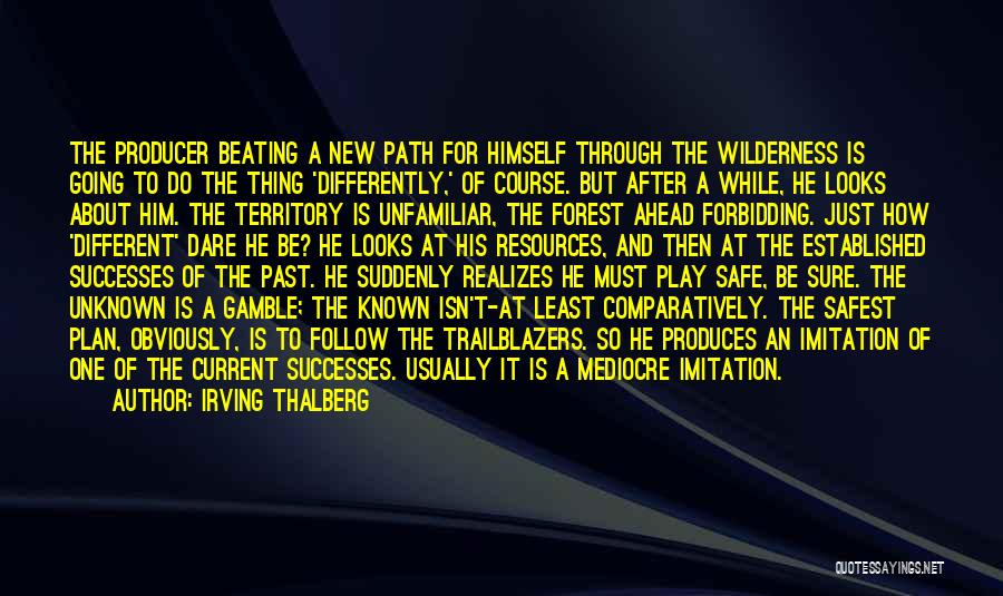 Irving Thalberg Quotes: The Producer Beating A New Path For Himself Through The Wilderness Is Going To Do The Thing 'differently,' Of Course.