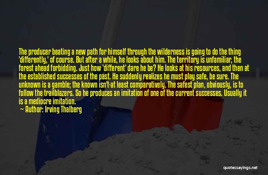 Irving Thalberg Quotes: The Producer Beating A New Path For Himself Through The Wilderness Is Going To Do The Thing 'differently,' Of Course.