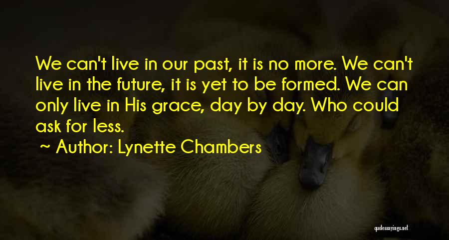 Lynette Chambers Quotes: We Can't Live In Our Past, It Is No More. We Can't Live In The Future, It Is Yet To
