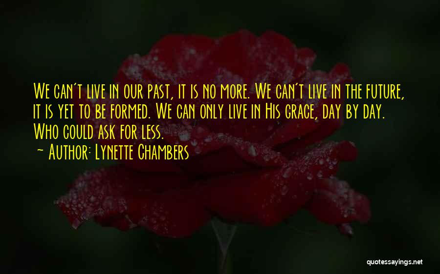 Lynette Chambers Quotes: We Can't Live In Our Past, It Is No More. We Can't Live In The Future, It Is Yet To