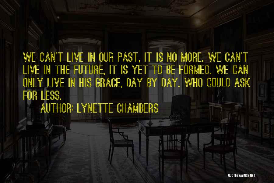 Lynette Chambers Quotes: We Can't Live In Our Past, It Is No More. We Can't Live In The Future, It Is Yet To