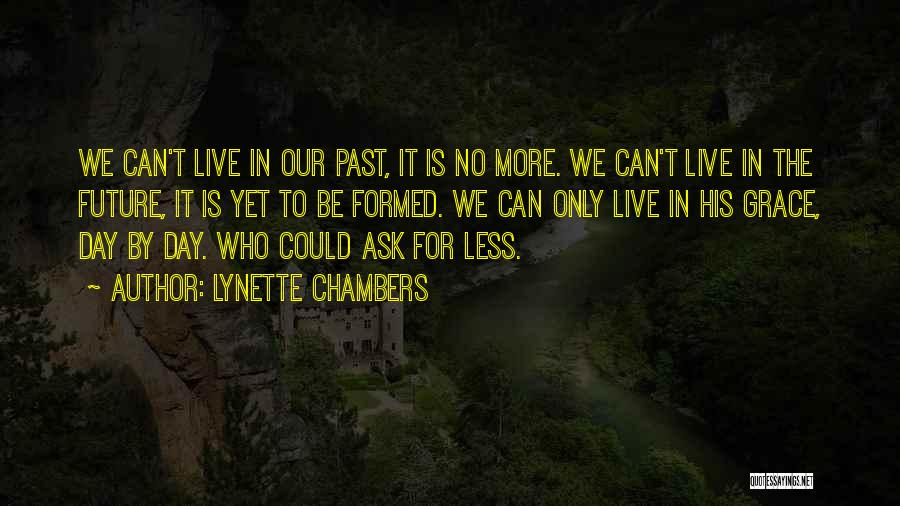 Lynette Chambers Quotes: We Can't Live In Our Past, It Is No More. We Can't Live In The Future, It Is Yet To