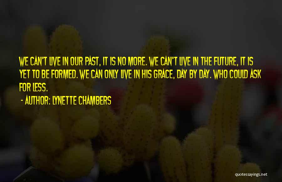 Lynette Chambers Quotes: We Can't Live In Our Past, It Is No More. We Can't Live In The Future, It Is Yet To