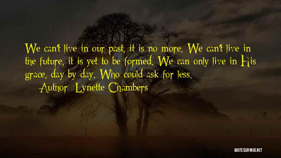 Lynette Chambers Quotes: We Can't Live In Our Past, It Is No More. We Can't Live In The Future, It Is Yet To