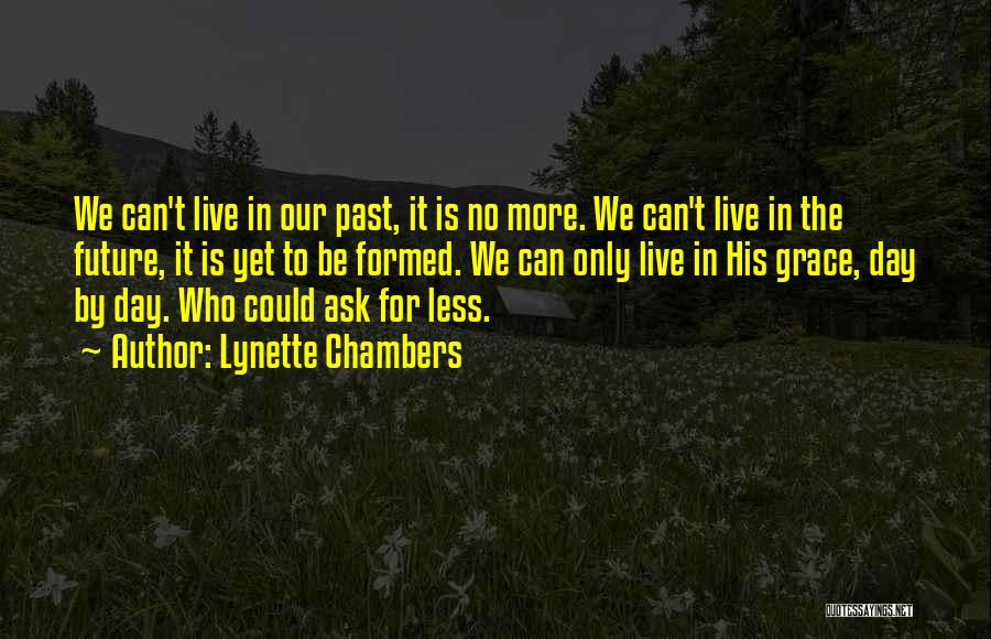 Lynette Chambers Quotes: We Can't Live In Our Past, It Is No More. We Can't Live In The Future, It Is Yet To