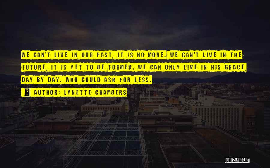 Lynette Chambers Quotes: We Can't Live In Our Past, It Is No More. We Can't Live In The Future, It Is Yet To