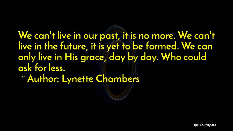 Lynette Chambers Quotes: We Can't Live In Our Past, It Is No More. We Can't Live In The Future, It Is Yet To