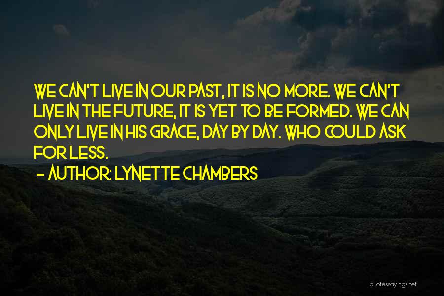 Lynette Chambers Quotes: We Can't Live In Our Past, It Is No More. We Can't Live In The Future, It Is Yet To