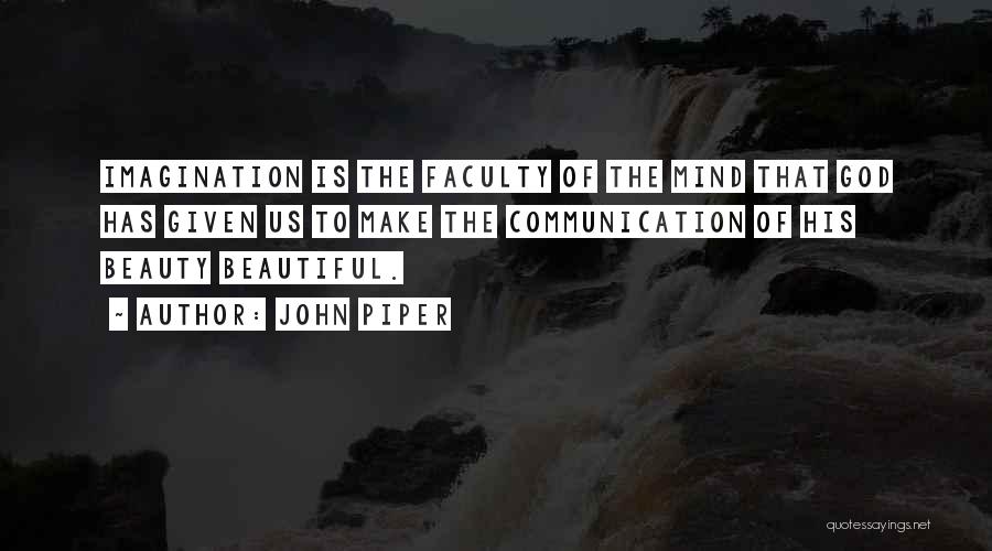 John Piper Quotes: Imagination Is The Faculty Of The Mind That God Has Given Us To Make The Communication Of His Beauty Beautiful.