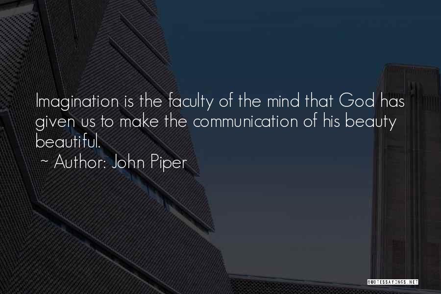 John Piper Quotes: Imagination Is The Faculty Of The Mind That God Has Given Us To Make The Communication Of His Beauty Beautiful.