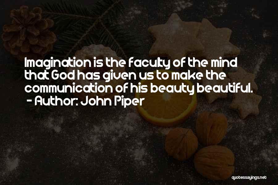 John Piper Quotes: Imagination Is The Faculty Of The Mind That God Has Given Us To Make The Communication Of His Beauty Beautiful.