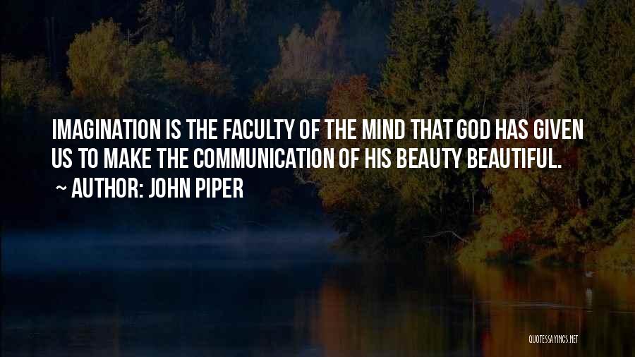 John Piper Quotes: Imagination Is The Faculty Of The Mind That God Has Given Us To Make The Communication Of His Beauty Beautiful.