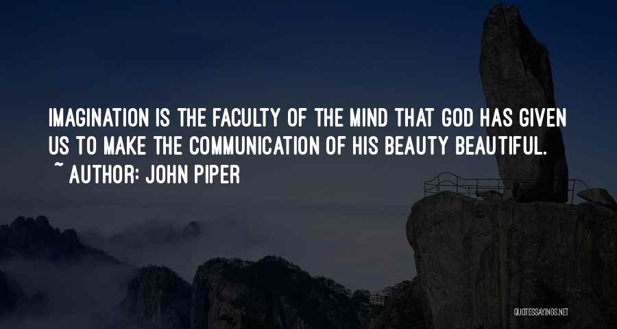 John Piper Quotes: Imagination Is The Faculty Of The Mind That God Has Given Us To Make The Communication Of His Beauty Beautiful.