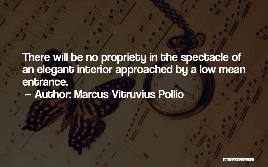 Marcus Vitruvius Pollio Quotes: There Will Be No Propriety In The Spectacle Of An Elegant Interior Approached By A Low Mean Entrance.