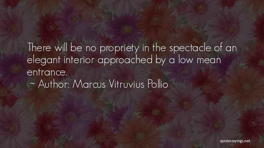 Marcus Vitruvius Pollio Quotes: There Will Be No Propriety In The Spectacle Of An Elegant Interior Approached By A Low Mean Entrance.