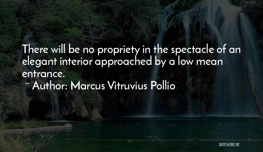 Marcus Vitruvius Pollio Quotes: There Will Be No Propriety In The Spectacle Of An Elegant Interior Approached By A Low Mean Entrance.