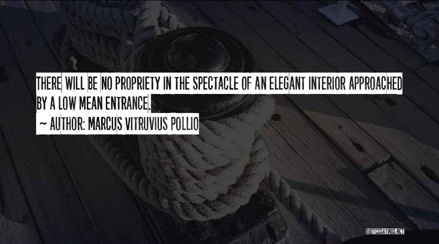 Marcus Vitruvius Pollio Quotes: There Will Be No Propriety In The Spectacle Of An Elegant Interior Approached By A Low Mean Entrance.