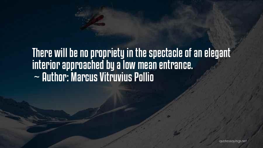 Marcus Vitruvius Pollio Quotes: There Will Be No Propriety In The Spectacle Of An Elegant Interior Approached By A Low Mean Entrance.