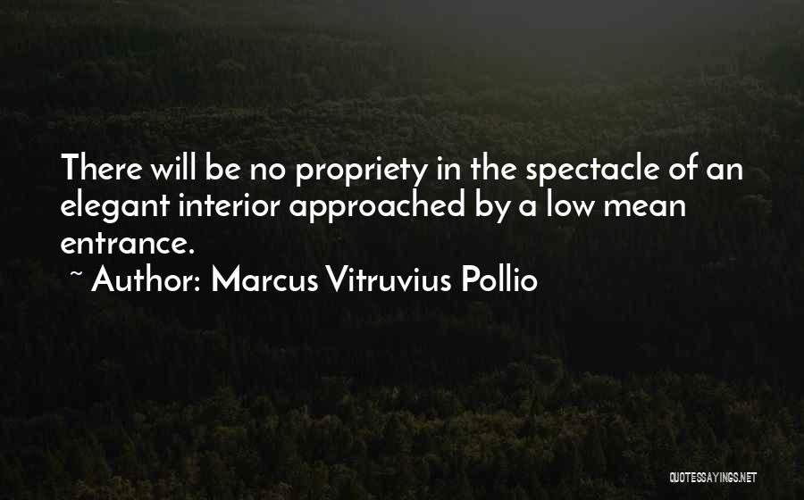 Marcus Vitruvius Pollio Quotes: There Will Be No Propriety In The Spectacle Of An Elegant Interior Approached By A Low Mean Entrance.